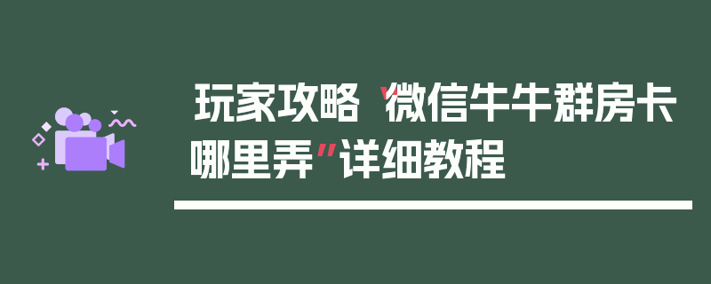 玩家攻略“微信牛牛群房卡哪里弄”详细教程