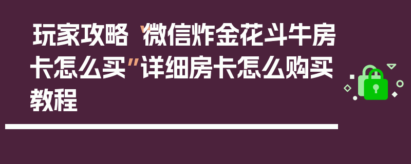 玩家攻略“微信炸金花斗牛房卡怎么买”详细房卡怎么购买教程