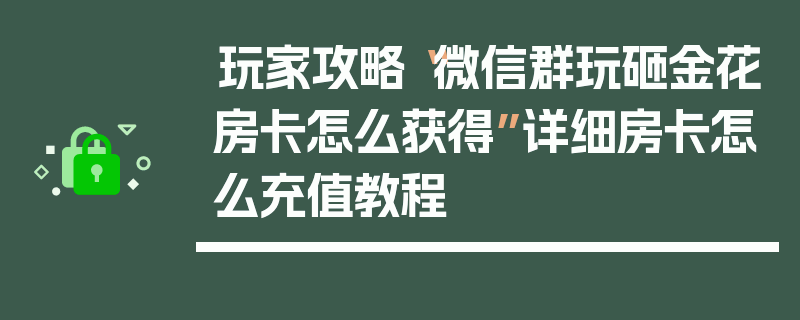 玩家攻略“微信群玩砸金花房卡怎么获得”详细房卡怎么充值教程