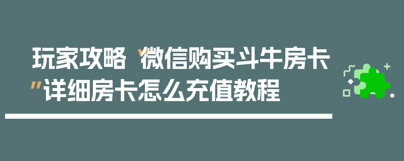 玩家攻略“微信购买斗牛房卡”详细房卡怎么充值教程