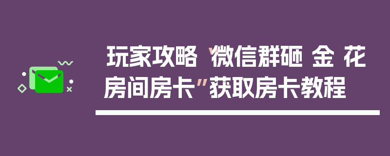 玩家攻略“微信群砸 金 花房间房卡”获取房卡教程