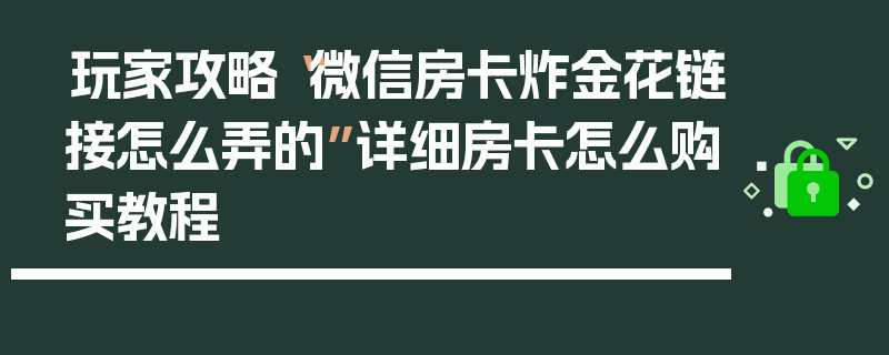 玩家攻略“微信房卡炸金花链接怎么弄的”详细房卡怎么购买教程
