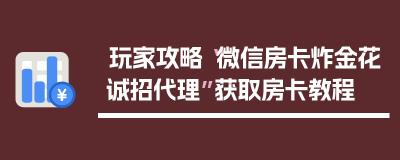 玩家攻略“微信房卡炸金花诚招代理”获取房卡教程