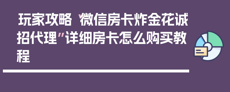 玩家攻略“微信房卡炸金花诚招代理”详细房卡怎么购买教程