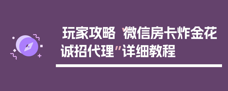 玩家攻略“微信房卡炸金花诚招代理”详细教程