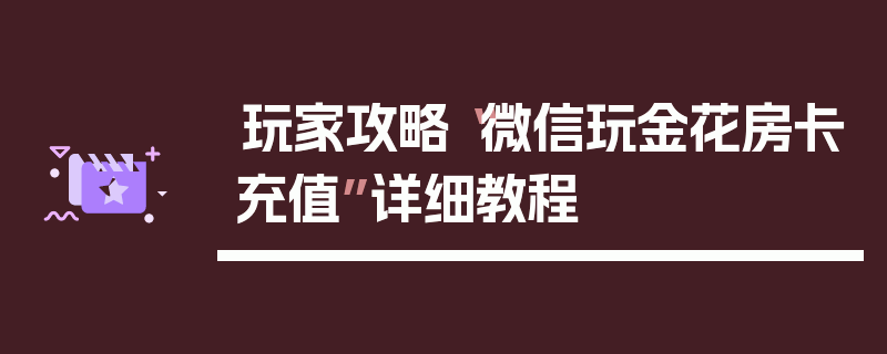玩家攻略“微信玩金花房卡充值”详细教程