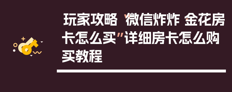 玩家攻略“微信炸炸·金花房卡怎么买”详细房卡怎么购买教程