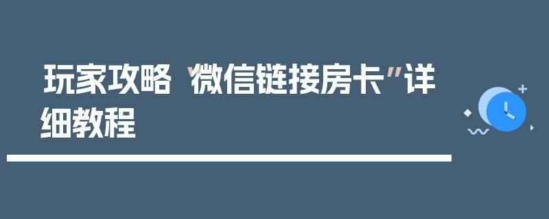 玩家攻略“微信链接房卡”详细教程