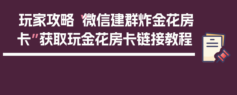 玩家攻略“微信建群炸金花房卡”获取玩金花房卡链接教程