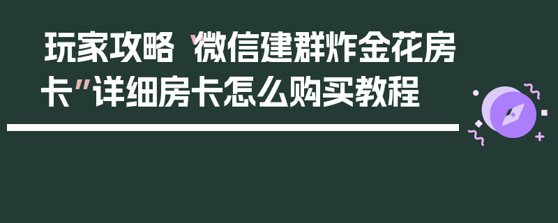 玩家攻略“微信建群炸金花房卡”详细房卡怎么购买教程