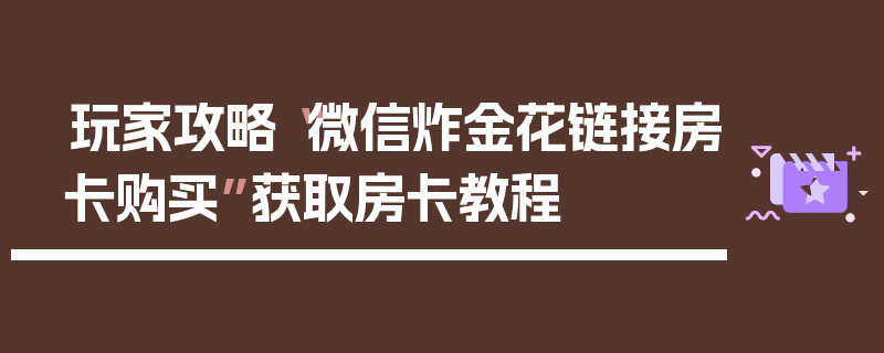 玩家攻略“微信炸金花链接房卡购买”获取房卡教程