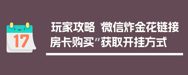 玩家攻略“微信炸金花链接房卡购买”获取开挂方式