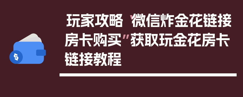 玩家攻略“微信炸金花链接房卡购买”获取玩金花房卡链接教程