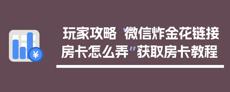 玩家攻略“微信炸金花链接房卡怎么弄”获取房卡教程