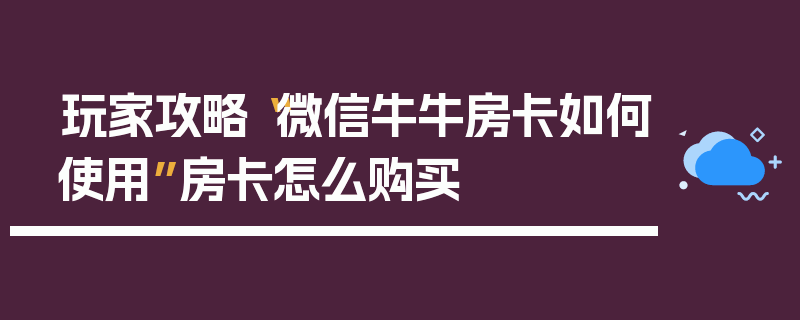 玩家攻略“微信牛牛房卡如何使用”房卡怎么购买