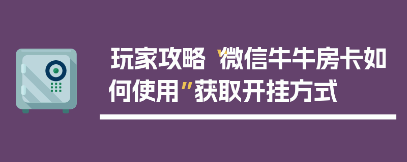玩家攻略“微信牛牛房卡如何使用”获取开挂方式