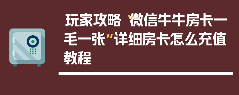 玩家攻略“微信牛牛房卡一毛一张”详细房卡怎么充值教程