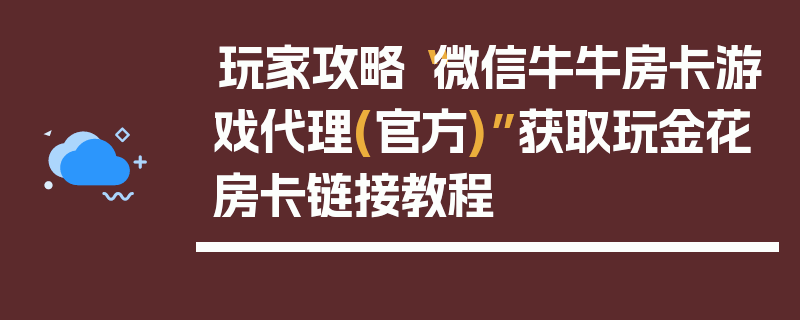 玩家攻略“微信牛牛房卡游戏代理(官方)”获取玩金花房卡链接教程