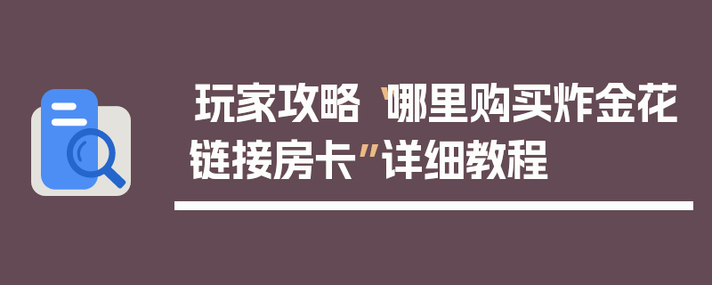 玩家攻略“哪里购买炸金花链接房卡”详细教程