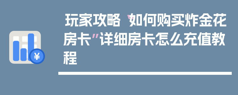 玩家攻略“如何购买炸金花房卡”详细房卡怎么充值教程