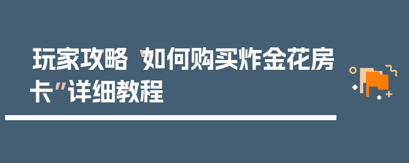 玩家攻略“如何购买炸金花房卡”详细教程