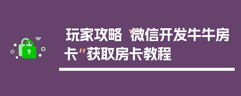 玩家攻略“微信开发牛牛房卡”获取房卡教程