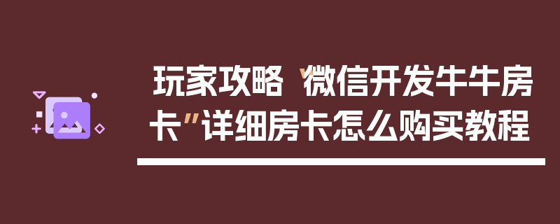 玩家攻略“微信开发牛牛房卡”详细房卡怎么购买教程