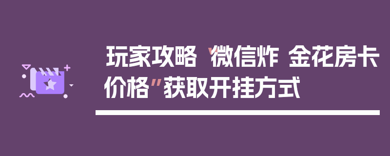 玩家攻略“微信炸 金花房卡价格”获取开挂方式