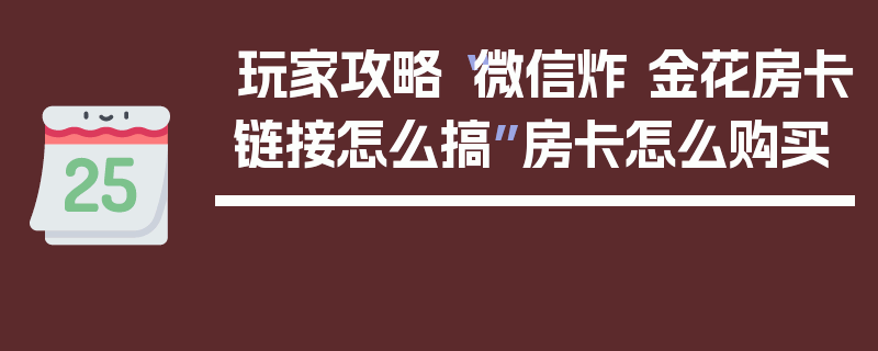 玩家攻略“微信炸 金花房卡链接怎么搞”房卡怎么购买