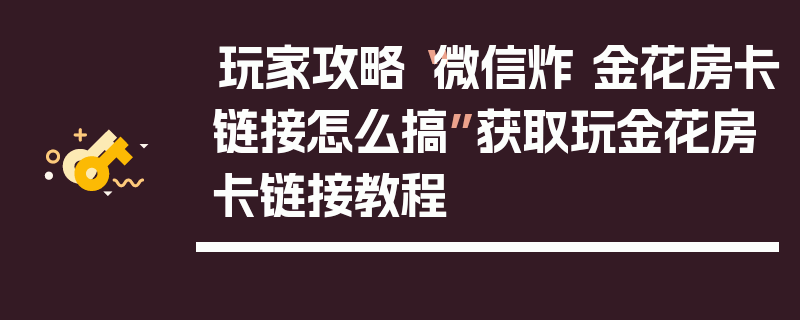 玩家攻略“微信炸 金花房卡链接怎么搞”获取玩金花房卡链接教程
