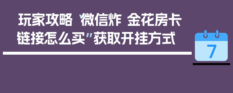 玩家攻略“微信炸 金花房卡链接怎么买”获取开挂方式