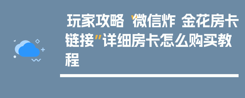 玩家攻略“微信炸 金花房卡链接”详细房卡怎么购买教程