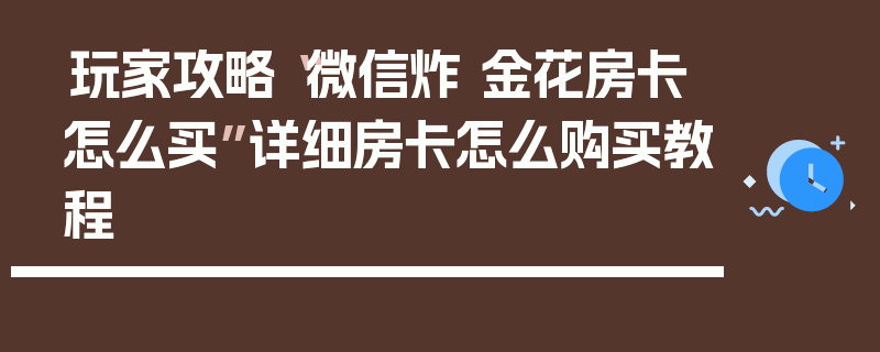 玩家攻略“微信炸 金花房卡怎么买”详细房卡怎么购买教程