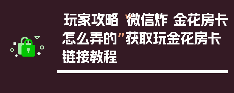 玩家攻略“微信炸 金花房卡怎么弄的”获取玩金花房卡链接教程