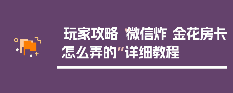 玩家攻略“微信炸 金花房卡怎么弄的”详细教程
