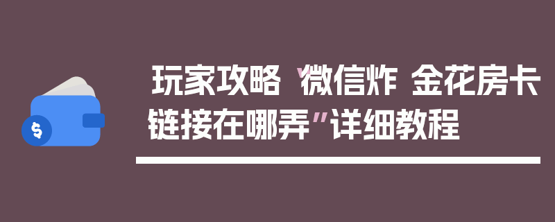 玩家攻略“微信炸 金花房卡链接在哪弄”详细教程