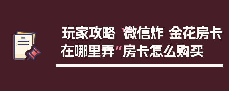 玩家攻略“微信炸 金花房卡在哪里弄”房卡怎么购买