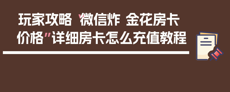玩家攻略“微信炸 金花房卡价格”详细房卡怎么充值教程