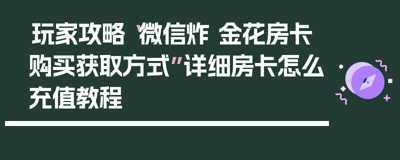 玩家攻略“微信炸 金花房卡购买获取方式”详细房卡怎么充值教程