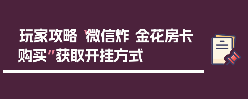 玩家攻略“微信炸 金花房卡购买”获取开挂方式
