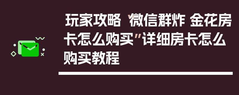 玩家攻略“微信群炸·金花房卡怎么购买”详细房卡怎么购买教程