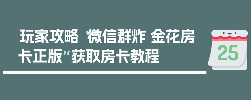 玩家攻略“微信群炸·金花房卡正版”获取房卡教程