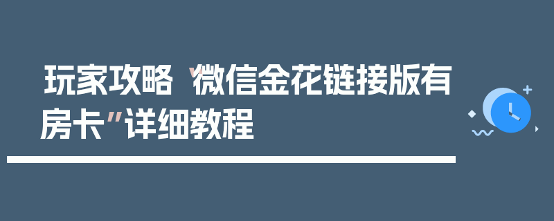 玩家攻略“微信金花链接版有房卡”详细教程