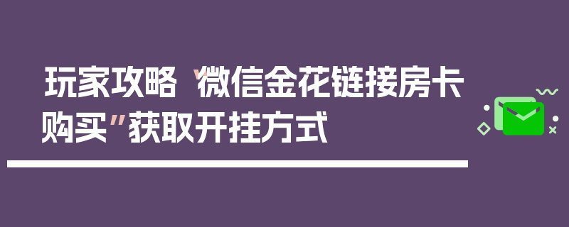 玩家攻略“微信金花链接房卡购买”获取开挂方式
