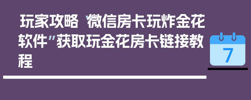 玩家攻略“微信房卡玩炸金花软件”获取玩金花房卡链接教程