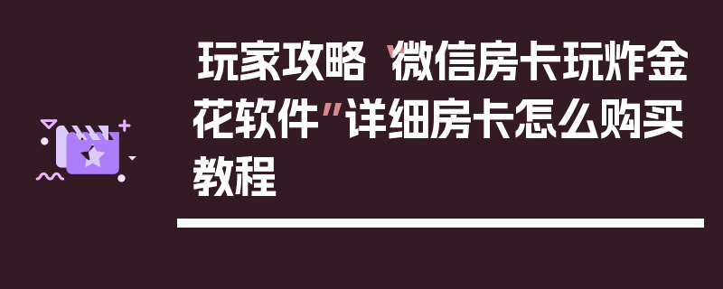 玩家攻略“微信房卡玩炸金花软件”详细房卡怎么购买教程