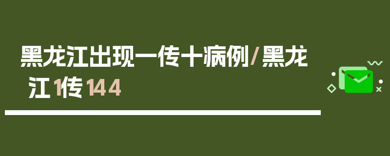 黑龙江出现一传十病例/黑龙江1传144
