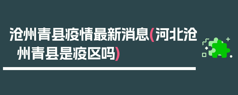 沧州青县疫情最新消息(河北沧州青县是疫区吗)