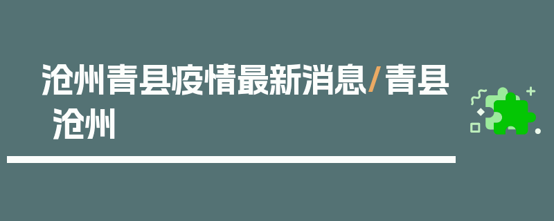 沧州青县疫情最新消息/青县 沧州