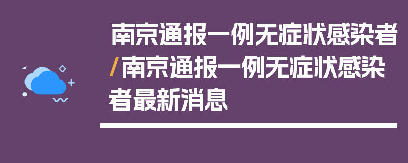 南京通报一例无症状感染者/南京通报一例无症状感染者最新消息
